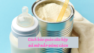 Sữa Công Thức Bảo Quản Được Bao Lâu Sau Khi Mở Nắp Hộp